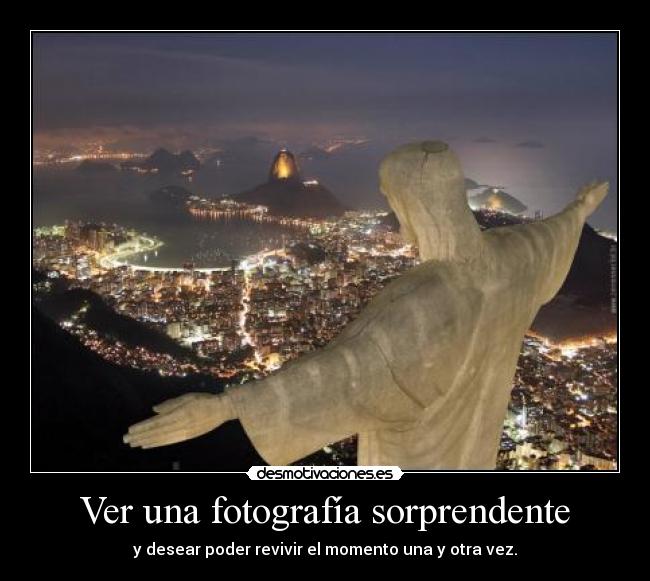 Ver una fotografía sorprendente - y desear poder revivir el momento una y otra vez.