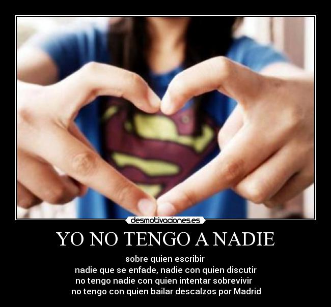YO NO TENGO A NADIE - sobre quien escribir
nadie que se enfade, nadie con quien discutir
no tengo nadie con quien intentar sobrevivir
no tengo con quien bailar descalzos por Madrid