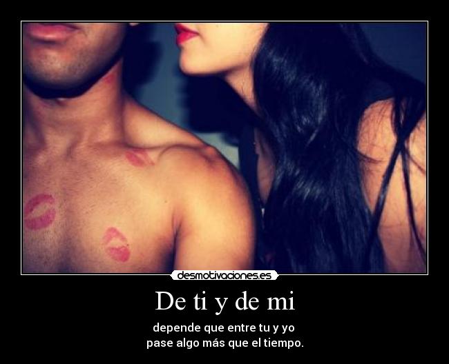 De ti y de mi - depende que entre tu y yo
pase algo más que el tiempo.