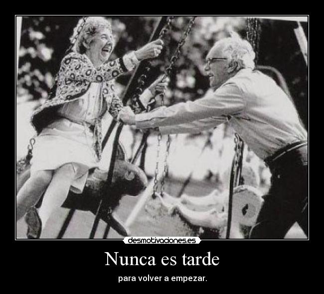 Nunca es tarde - para volver a empezar.