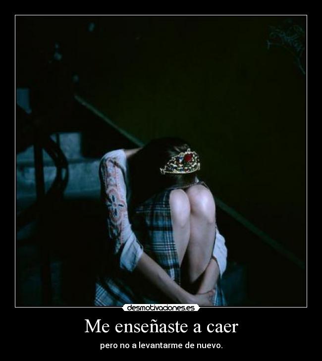Me enseñaste a caer - pero no a levantarme de nuevo.