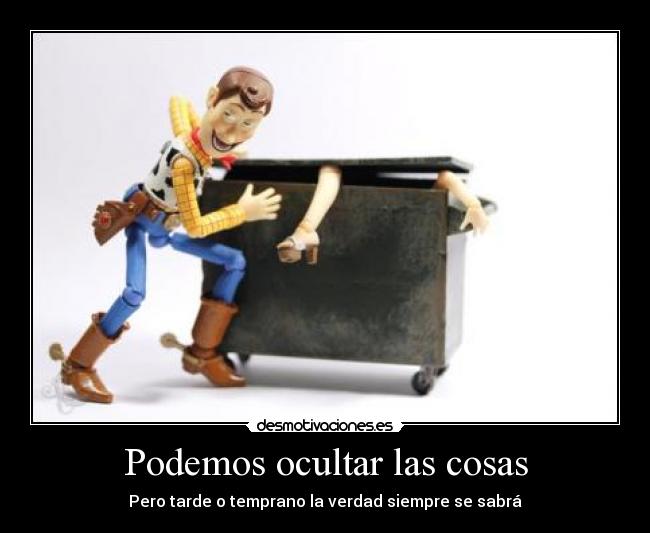 Podemos ocultar las cosas - Pero tarde o temprano la verdad siempre se sabrá