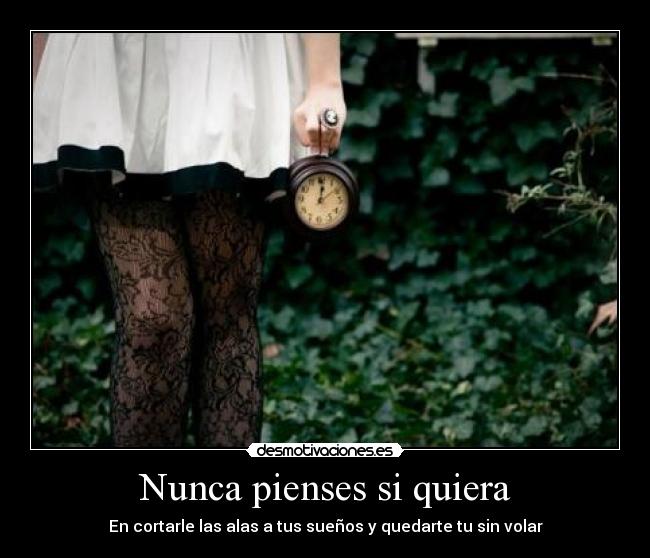 Nunca pienses si quiera - En cortarle las alas a tus sueños y quedarte tu sin volar