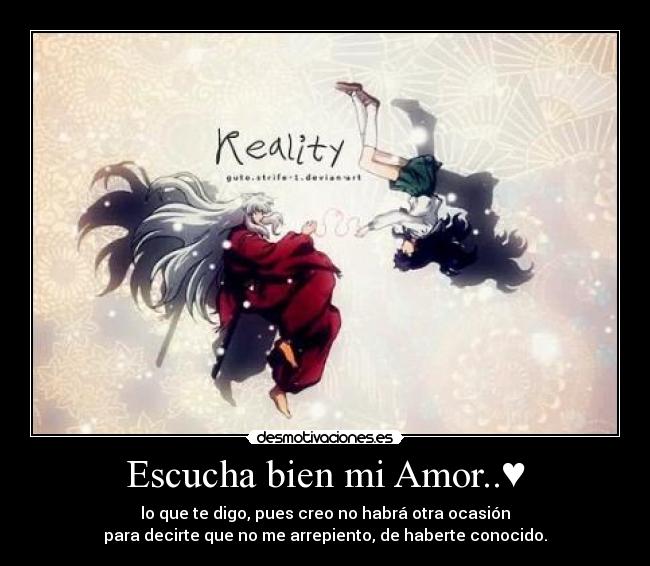 Escucha bien mi Amor..♥ - lo que te digo, pues creo no habrá otra ocasión
para decirte que no me arrepiento, de haberte conocido.