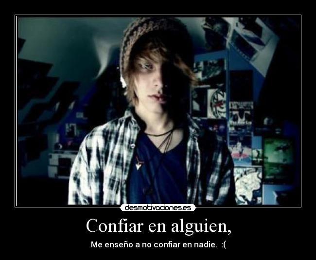 Confiar en alguien, - Me enseño a no confiar en nadie. :(