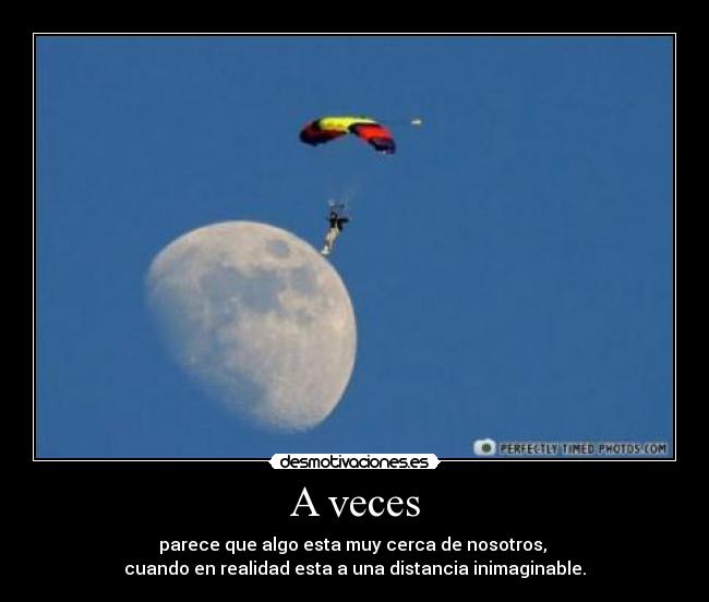 A veces - parece que algo esta muy cerca de nosotros,
cuando en realidad esta a una distancia inimaginable.