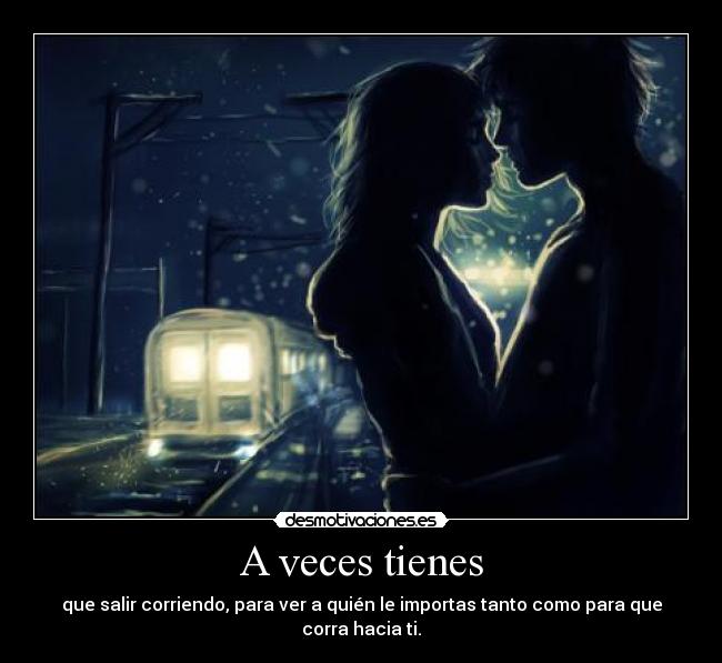 A veces tienes - que salir corriendo, para ver a quién le importas tanto como para que corra hacia ti.