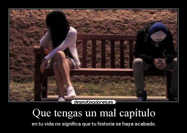 Que tengas un mal capítulo - en tu vida no significa que tu historia se haya acabado.