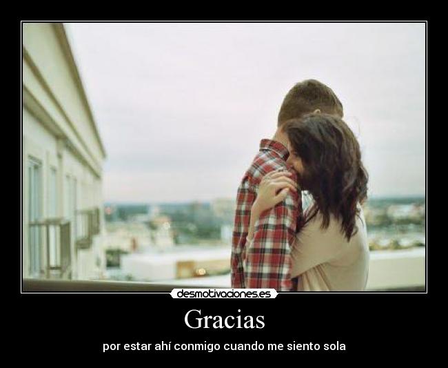 Gracias - por estar ahí conmigo cuando me siento sola