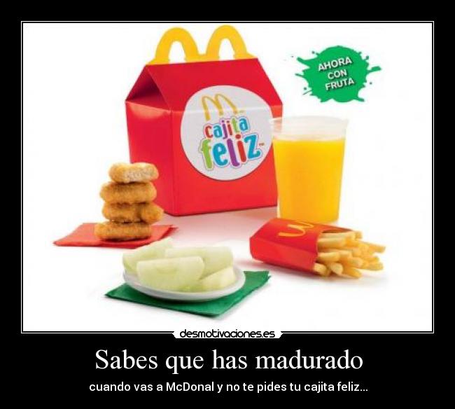Sabes que has madurado - cuando vas a McDonal y no te pides tu cajita feliz...