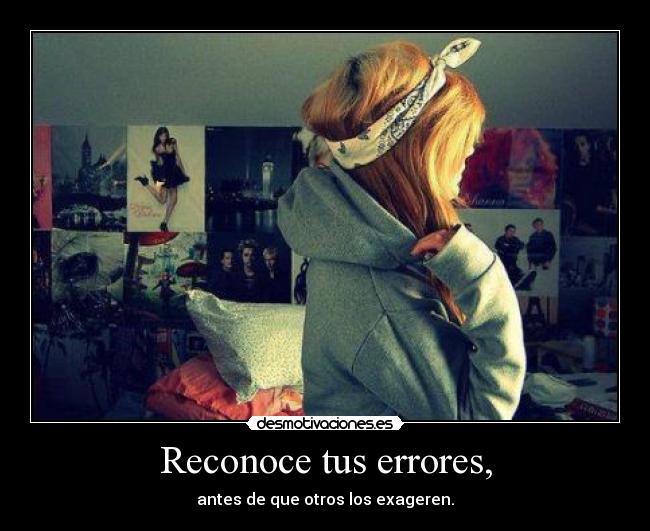 Reconoce tus errores, - antes de que otros los exageren.