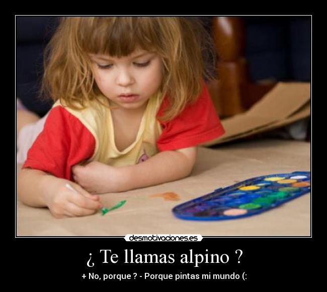 ¿ Te llamas alpino ? -