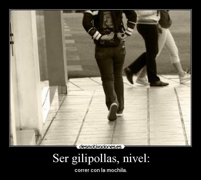 Ser gilipollas, nivel: - correr con la mochila.