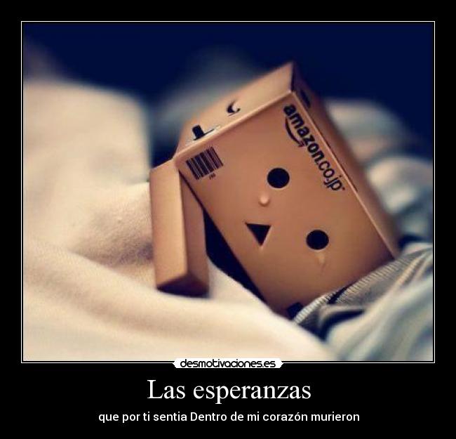 Las esperanzas - que por ti sentia Dentro de mi corazón murieron