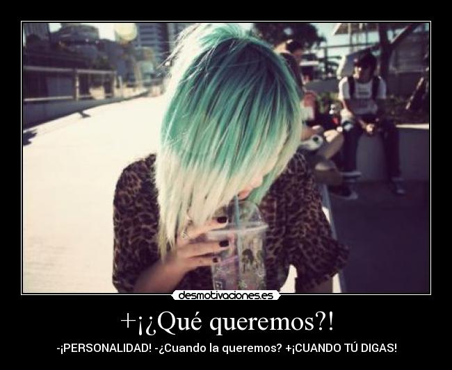 +¡¿Qué queremos?! - -¡PERSONALIDAD! -¿Cuando la queremos? +¡CUANDO TÚ DIGAS!