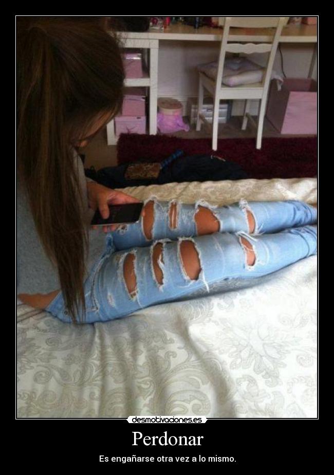 Perdonar - Es engañarse otra vez a lo mismo.