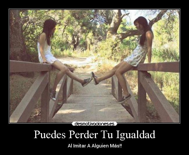 Puedes Perder Tu Igualdad - Al Imitar A Alguien Más!!