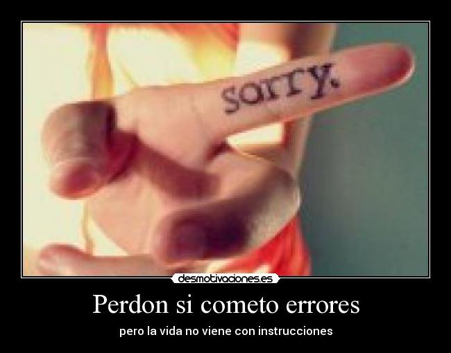 Perdon si cometo errores - pero la vida no viene con instrucciones