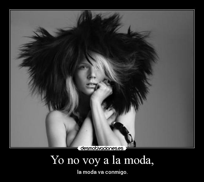 Yo no voy a la moda, - la moda va conmigo.