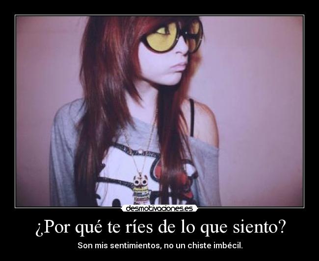 ¿Por qué te ríes de lo que siento? - 
