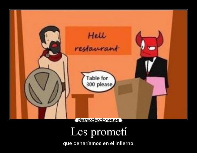 Les prometí - que cenaríamos en el infierno.