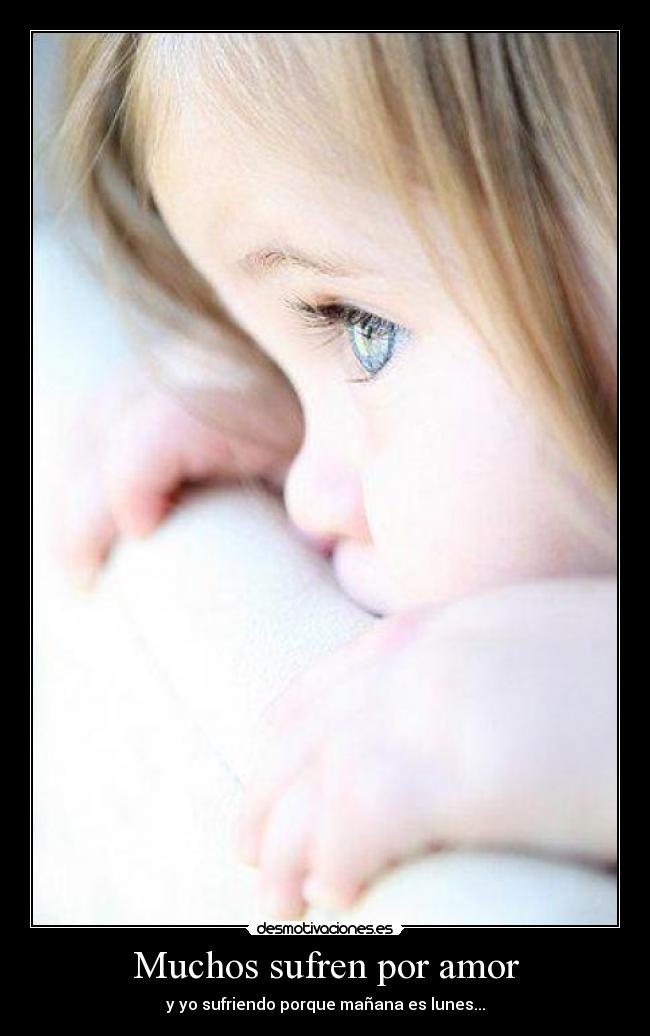 Muchos sufren por amor - y yo sufriendo porque mañana es lunes...
