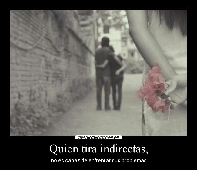Quien tira indirectas, -