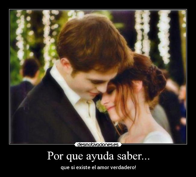 Por que ayuda saber... - que si existe el amor verdadero!