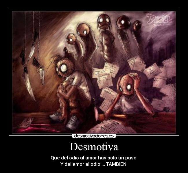 Desmotiva - Que del odio al amor hay solo un paso
Y del amor al odio ... TAMBIEN!