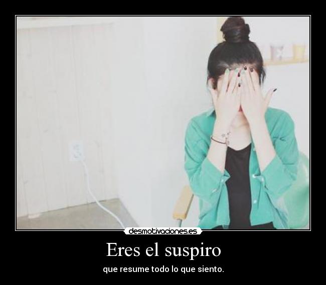 Eres el suspiro - que resume todo lo que siento.