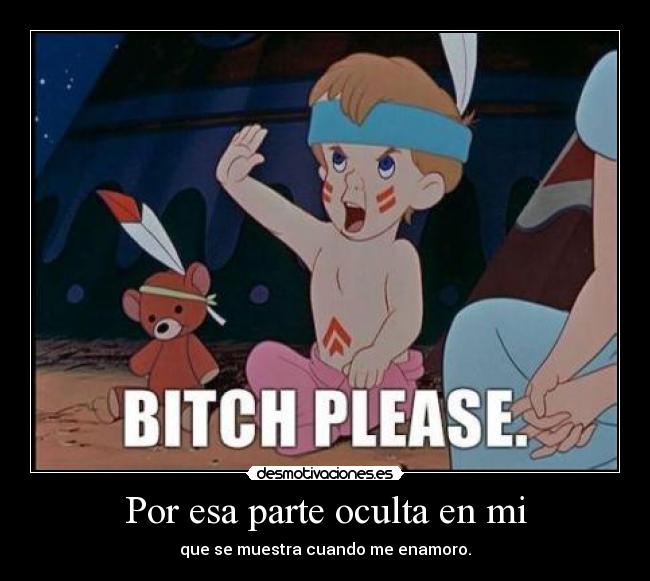 Por esa parte oculta en mi - que se muestra cuando me enamoro.