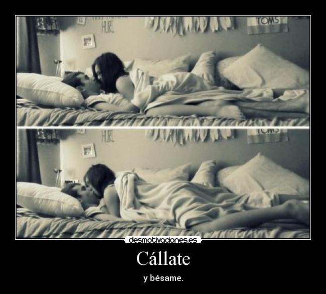 Cállate - y bésame.