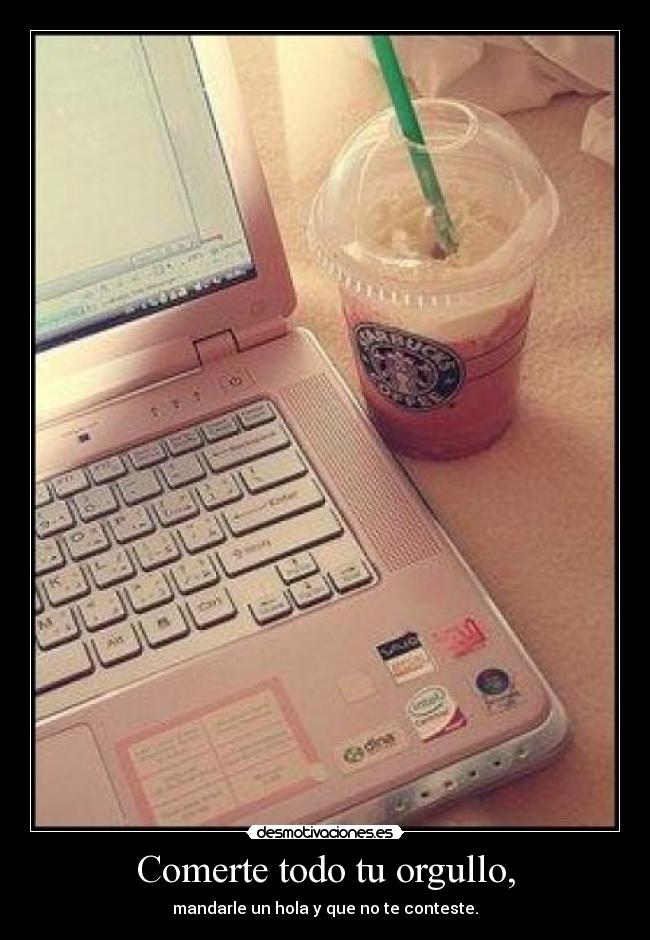 Comerte todo tu orgullo, -