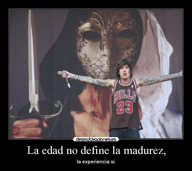 La edad no define la madurez, - la experiencia si.