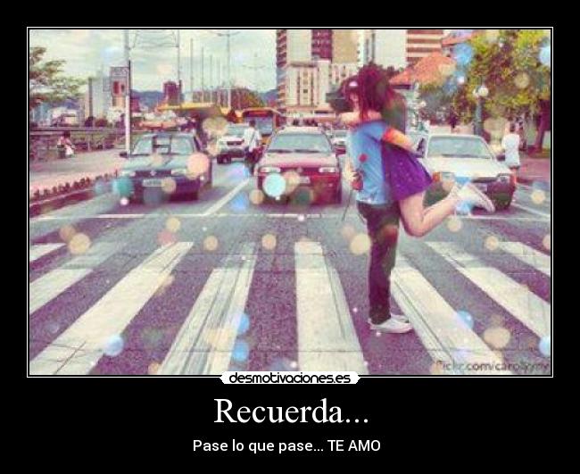 Recuerda... - Pase lo que pase... TE AMO  ♥