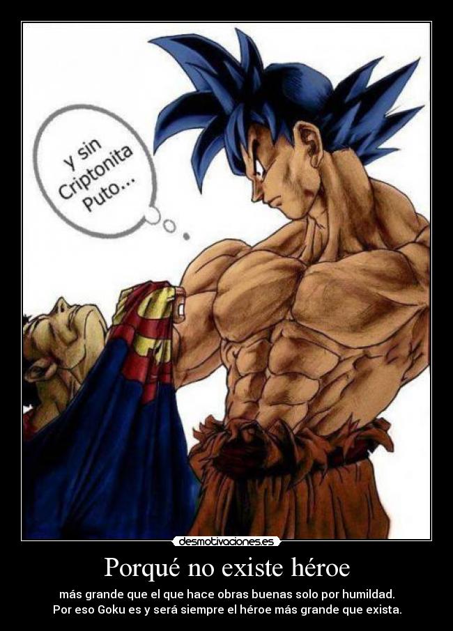 Porqué no existe héroe - más grande que el que hace obras buenas solo por humildad.
Por eso Goku es y será siempre el héroe más grande que exista.