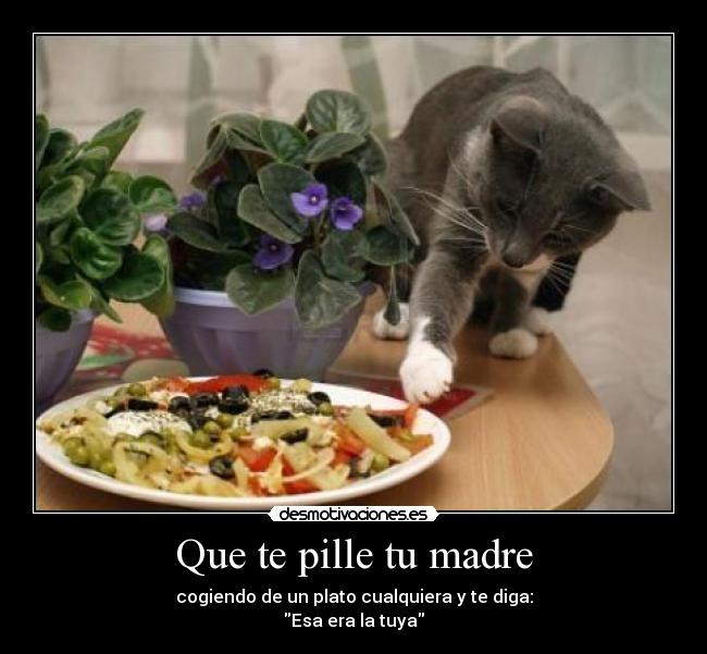 Que te pille tu madre - cogiendo de un plato cualquiera y te diga:
Esa era la tuya