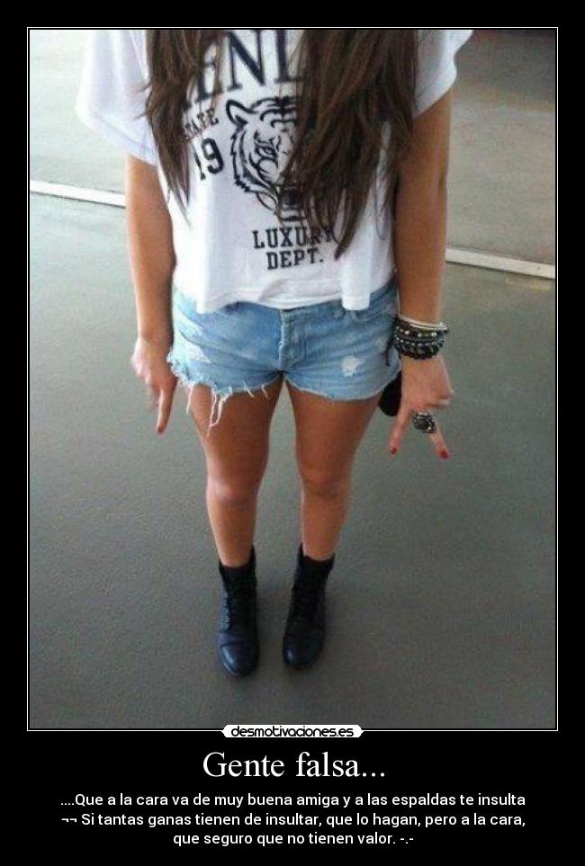 Gente falsa... - ....Que a la cara va de muy buena amiga y a las espaldas te insulta
¬¬ Si tantas ganas tienen de insultar, que lo hagan, pero a la cara,
que seguro que no tienen valor. -.-