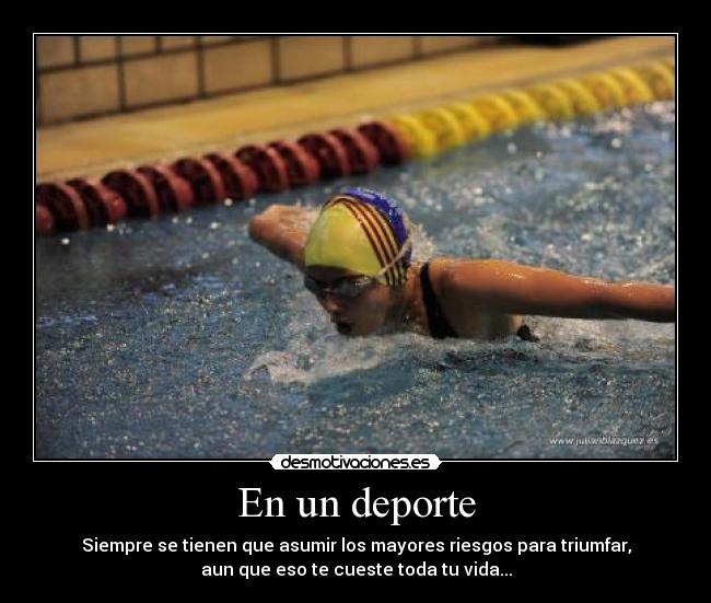 En un deporte - Siempre se tienen que asumir los mayores riesgos para triumfar,
aun que eso te cueste toda tu vida...