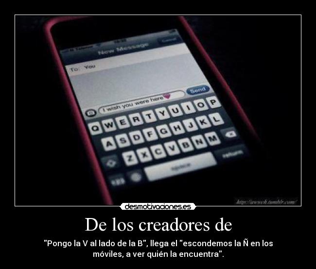 De los creadores de - Pongo la V al lado de la B, llega el escondemos la Ñ en los
móviles, a ver quién la encuentra.
