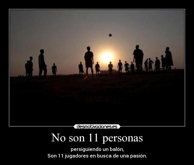 No son 11 personas - persiguiendo un balón,
Son 11 jugadores en busca de una pasión.