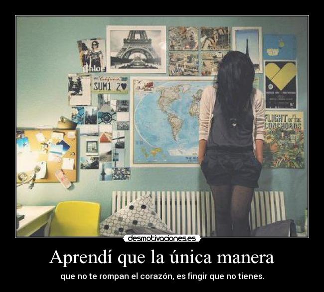 Aprendí que la única manera - que no te rompan el corazón, es fingir que no tienes.