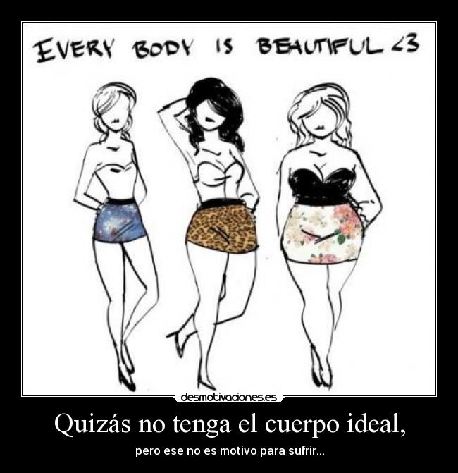 Quizás no tenga el cuerpo ideal, - pero ese no es motivo para sufrir...