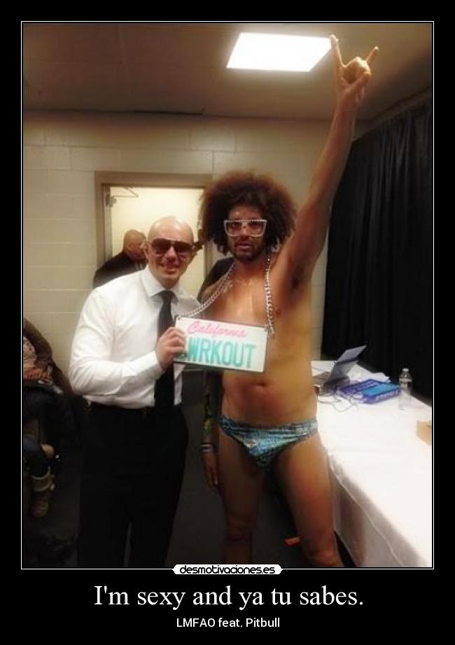 Im sexy and ya tu sabes. - LMFAO feat. Pitbull