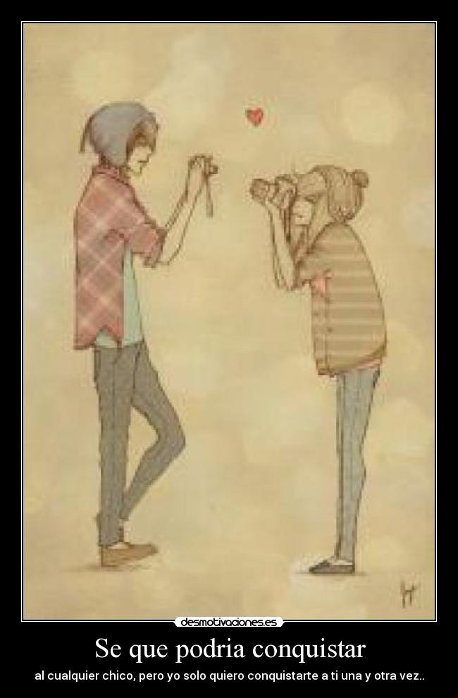 Se que podria conquistar - al cualquier chico, pero yo solo quiero conquistarte a ti una y otra vez..