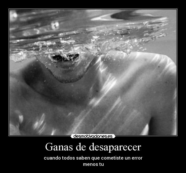 Ganas de desaparecer - cuando todos saben que cometiste un error
menos tu