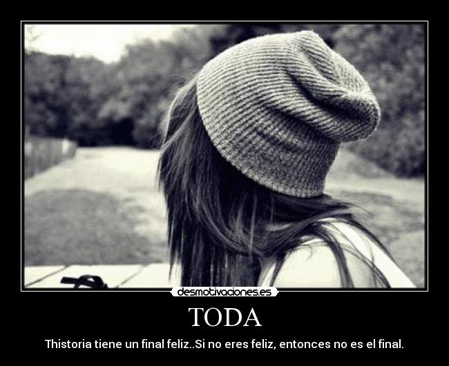 TODA - Thistoria tiene un final feliz..Si no eres feliz, entonces no es el final.♥