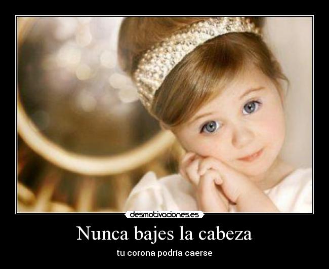Nunca bajes la cabeza - tu corona podría caerse