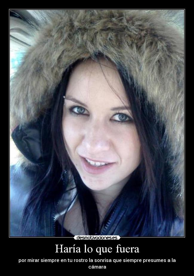 Haría lo que fuera - por mirar siempre en tu rostro la sonrisa que siempre presumes a la cámara