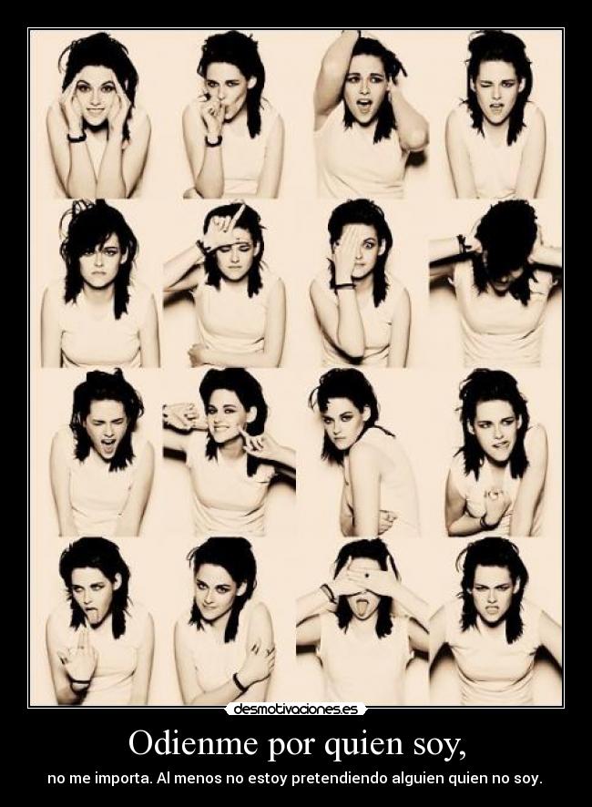Odienme por quien soy, - no me importa. Al menos no estoy pretendiendo alguien quien no soy. ♥
